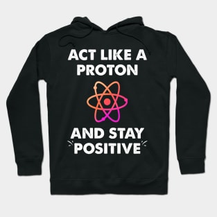 Act like a proton and stay positive Hoodie